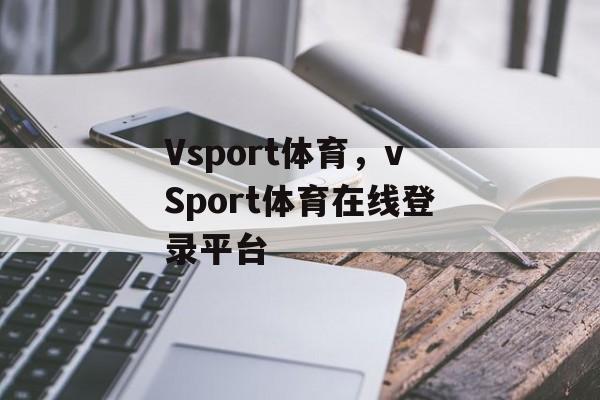 Vsport体育，vSport体育在线登录平台