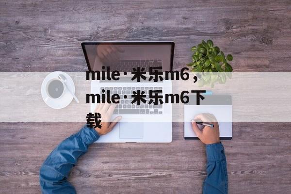 mile·米乐m6，mile·米乐m6下载