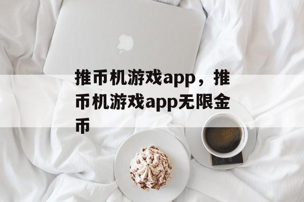 推币机游戏app，推币机游戏app无限金币