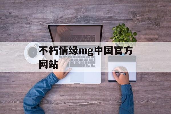 不朽情缘mg中国官方网站