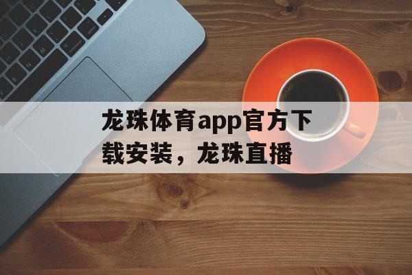 龙珠体育app官方下载安装，龙珠直播