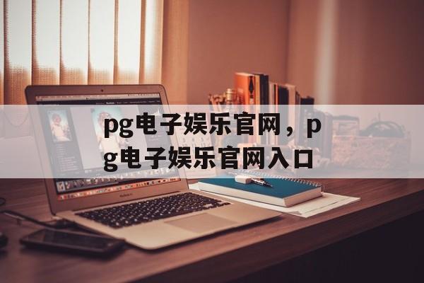 pg电子娱乐官网，pg电子娱乐官网入口