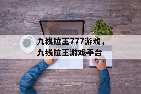 九线拉王777游戏，九线拉王游戏平台