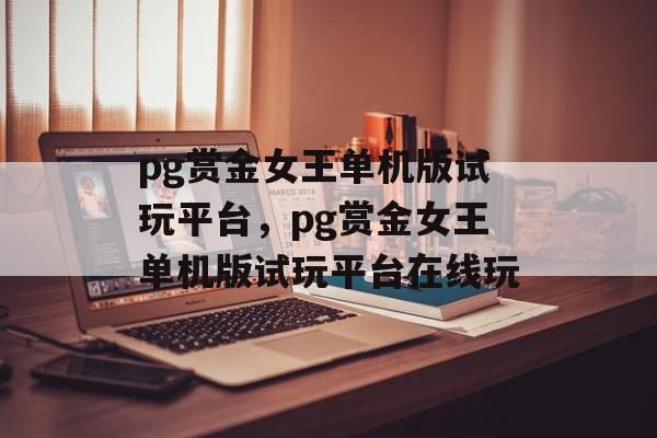 pg赏金女王单机版试玩平台，pg赏金女王单机版试玩平台在线玩