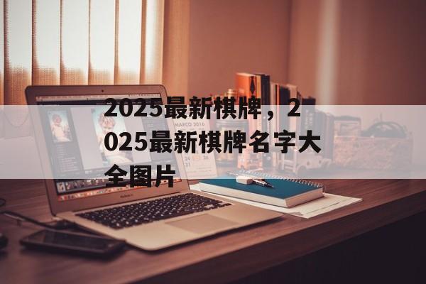 2025最新棋牌，2025最新棋牌名字大全图片