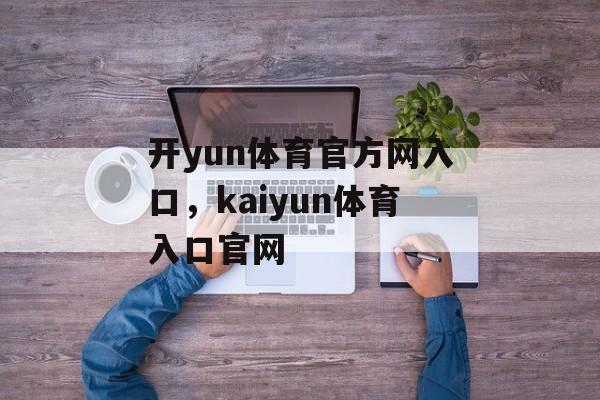 开yun体育官方网入口，kaiyun体育入口官网