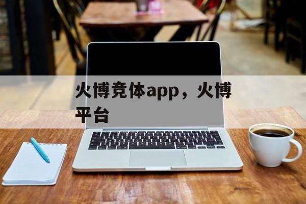 火博竞体app，火博平台