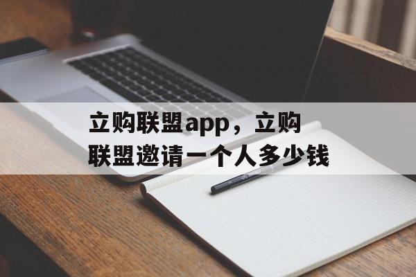 立购联盟app，立购联盟邀请一个人多少钱