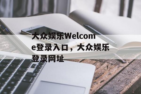 大众娱乐Welcome登录入口，大众娱乐登录网址