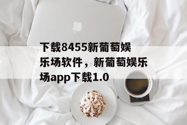 下载8455新葡萄娱乐场软件，新葡萄娱乐场app下载1.0