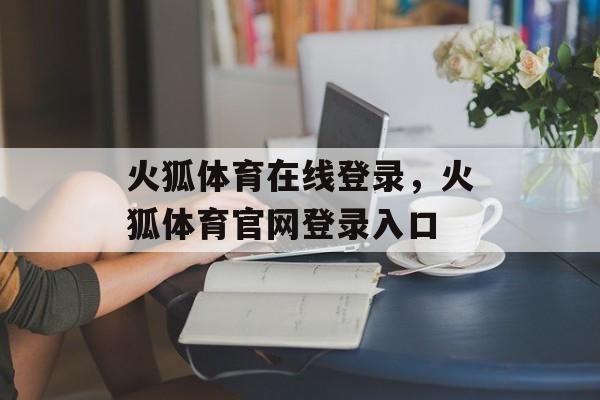 火狐体育在线登录，火狐体育官网登录入口