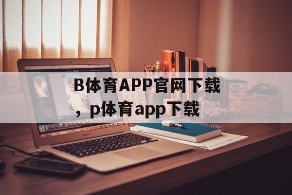 B体育APP官网下载，p体育app下载